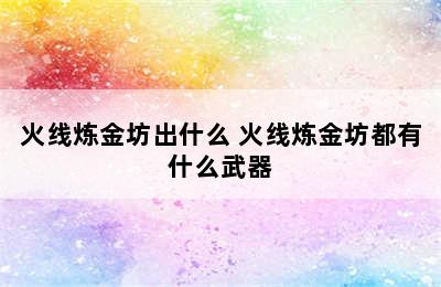 火线炼金坊出什么 火线炼金坊都有什么武器